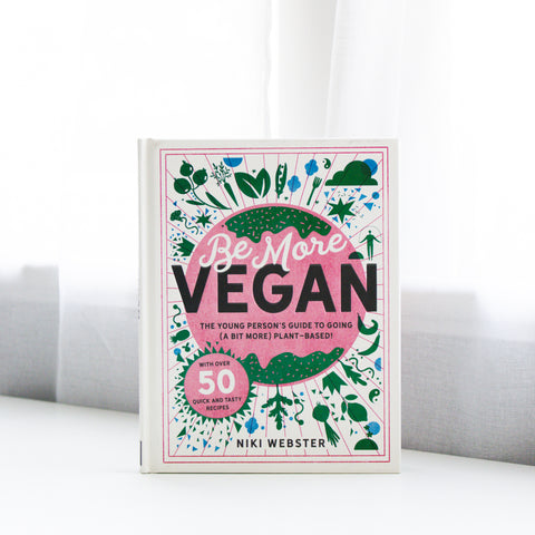 Be More Vegan - The young person's guide to going (a bit more) plant-based! With over 50 quick & tasty recipes